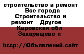 строительство и ремонт - Все города Строительство и ремонт » Другое   . Кировская обл.,Захарищево п.